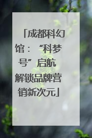 成都科幻馆：“科梦号”启航 解锁品牌营销新次元