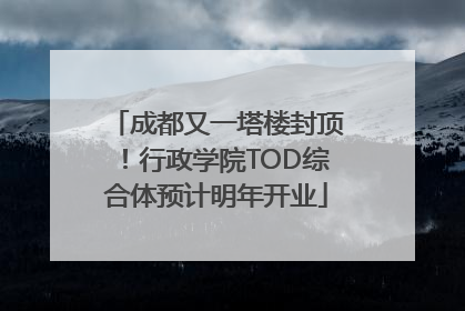 成都又一塔楼封顶！行政学院TOD综合体预计明年开业