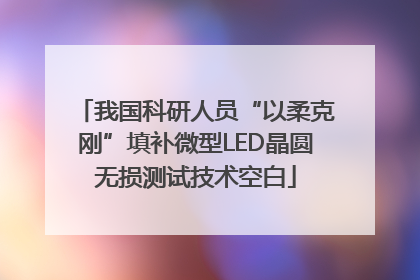 我国科研人员“以柔克刚”填补微型LED晶圆无损测试技术空白