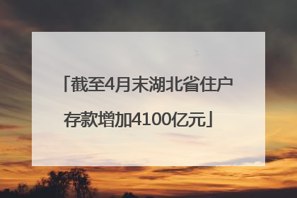 截至4月末湖北省住户存款增加4100亿元