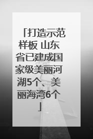 打造示范样板 山东省已建成国家级美丽河湖5个、美丽海湾6个