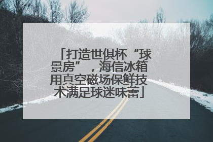 打造世俱杯“球景房”，海信冰箱用真空磁场保鲜技术满足球迷味蕾
