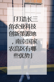 打造长三角农业科技创新策源地，南京国家农高区有哪些优势