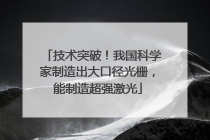 技术突破！我国科学家制造出大口径光栅，能制造超强激光