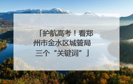 护航高考！看郑州市金水区城管局三个“关键词”