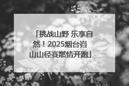 挑战山野 乐享自然！2025烟台岿山山径赛燃情开跑