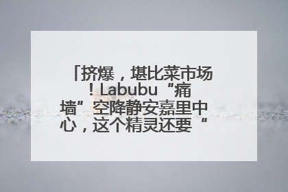 挤爆，堪比菜市场！Labubu“痛墙”空降静安嘉里中心，这个精灵还要“突袭”便利店？