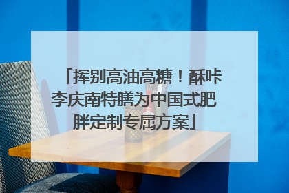 挥别高油高糖！酥咔李庆南特膳为中国式肥胖定制专属方案