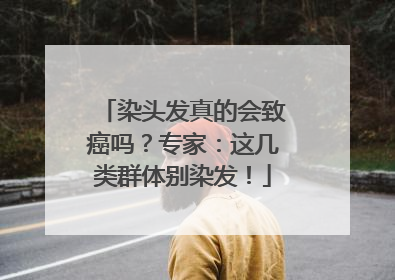 染头发真的会致癌吗？专家：这几类群体别染发！