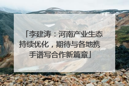 李建涛：河南产业生态持续优化，期待与各地携手谱写合作新篇章