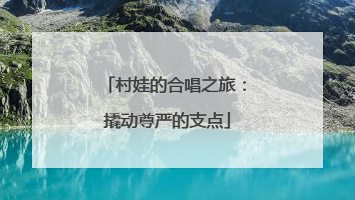 村娃的合唱之旅：撬动尊严的支点