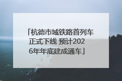 杭德市域铁路首列车正式下线 预计2026年年底建成通车