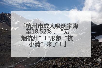 杭州市成人吸烟率降至18.52%，“无烟杭州”IP形象“杭小清”来了！