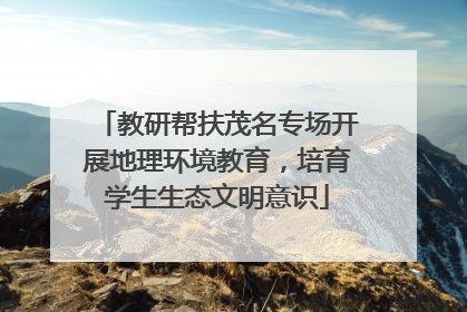 教研帮扶茂名专场开展地理环境教育，培育学生生态文明意识