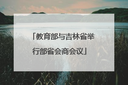 教育部与吉林省举行部省会商会议