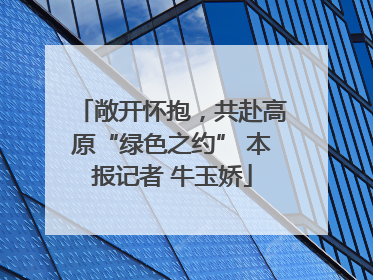 敞开怀抱，共赴高原“绿色之约” 本报记者 牛玉娇