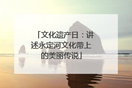 文化遗产日：讲述永定河文化带上的美丽传说