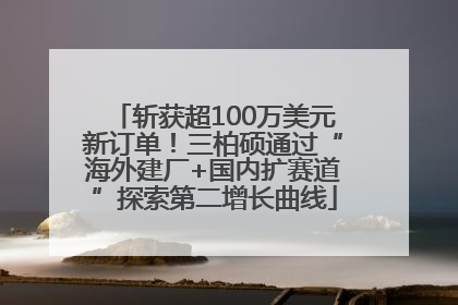 斩获超100万美元新订单！三柏硕通过“海外建厂+国内扩赛道”探索第二增长曲线
