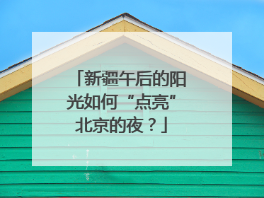 新疆午后的阳光如何“点亮”北京的夜？