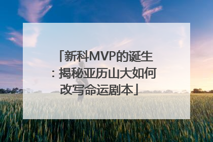 新科MVP的诞生：揭秘亚历山大如何改写命运剧本
