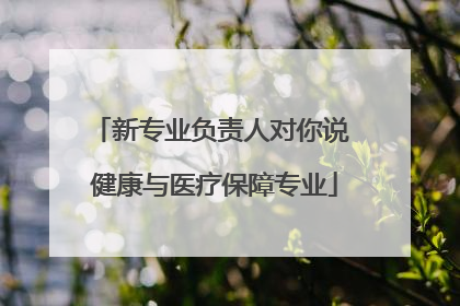 新专业负责人对你说 健康与医疗保障专业