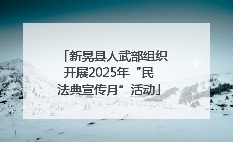 新晃县人武部组织开展2025年“民法典宣传月”活动
