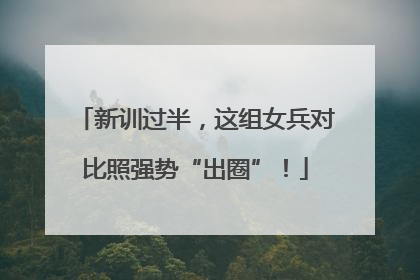 新训过半，这组女兵对比照强势“出圈”！