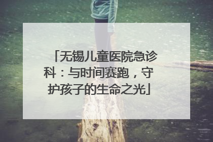 无锡儿童医院急诊科：与时间赛跑，守护孩子的生命之光