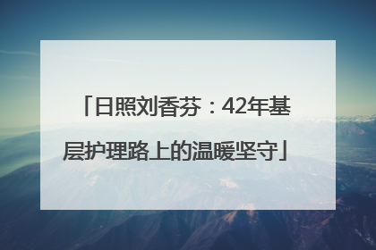 日照刘香芬：42年基层护理路上的温暖坚守