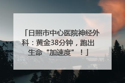 日照市中心医院神经外科：黄金38分钟，跑出生命“加速度”！