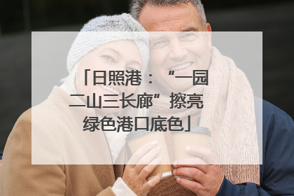 日照港：“一园二山三长廊”擦亮绿色港口底色