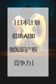 日本计划借助AI加强知识产权竞争力