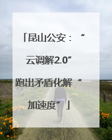 昆山公安：“云调解2.0”跑出矛盾化解“加速度”