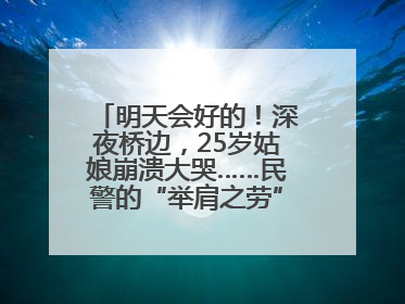 明天会好的！深夜桥边，25岁姑娘崩溃大哭……民警的“举肩之劳”，好暖！