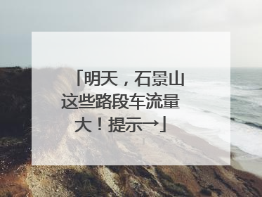 明天，石景山这些路段车流量大！提示→