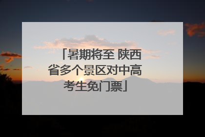 暑期将至 陕西省多个景区对中高考生免门票