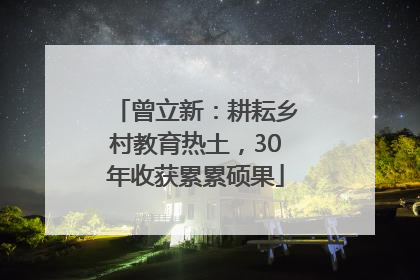曾立新：耕耘乡村教育热土，30年收获累累硕果