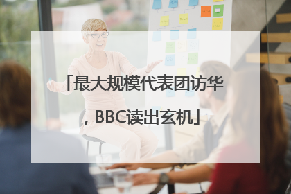 最大规模代表团访华，BBC读出玄机