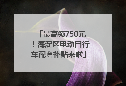 最高领750元！海淀区电动自行车配套补贴来啦