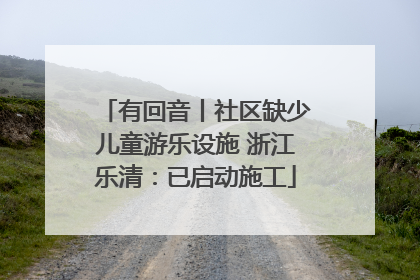 有回音丨社区缺少儿童游乐设施 浙江乐清：已启动施工