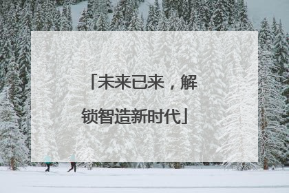 未来已来，解锁智造新时代