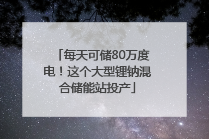 每天可储80万度电！这个大型锂钠混合储能站投产