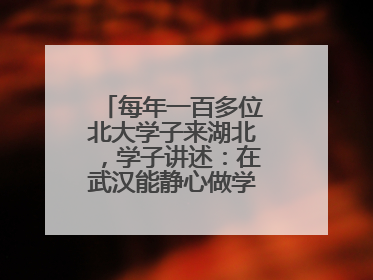 每年一百多位北大学子来湖北，学子讲述：在武汉能静心做学术，买房压力小，创业成本低