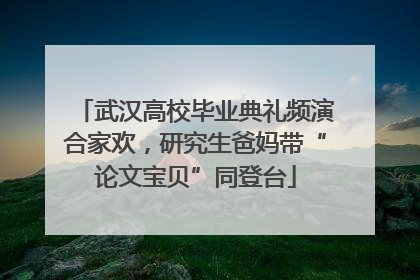 武汉高校毕业典礼频演合家欢，研究生爸妈带“论文宝贝”同登台