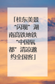 桂东美景“闪现”湖南高铁地铁 “中国氧都”清凉邀约全国客