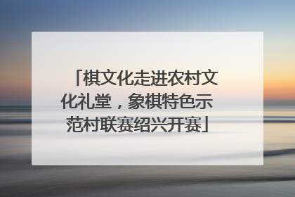 棋文化走进农村文化礼堂，象棋特色示范村联赛绍兴开赛