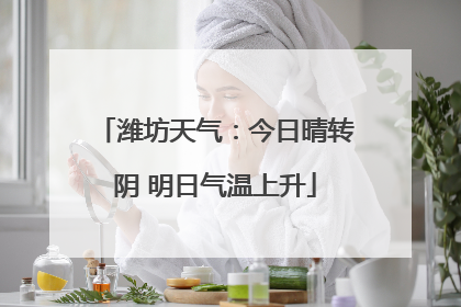 潍坊天气：今日晴转阴 明日气温上升