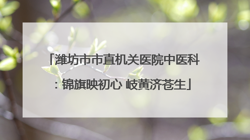 潍坊市市直机关医院中医科：锦旗映初心 岐黄济苍生