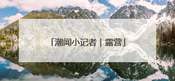 潮闻小记者｜露营