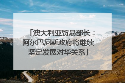 澳大利亚贸易部长：阿尔巴尼斯政府将继续坚定发展对华关系